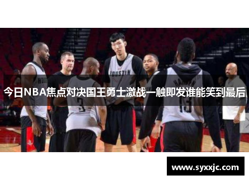 今日NBA焦点对决国王勇士激战一触即发谁能笑到最后