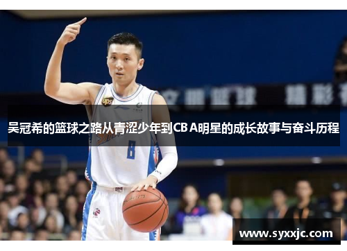 吴冠希的篮球之路从青涩少年到CBA明星的成长故事与奋斗历程